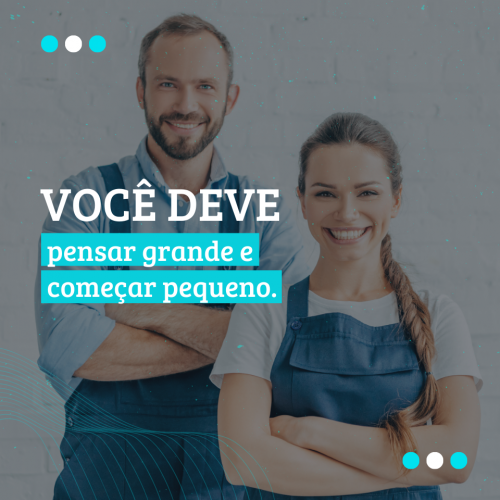 VOCÊ DEVE PENSAR GRANDE E COMEÇAR PEQUENO