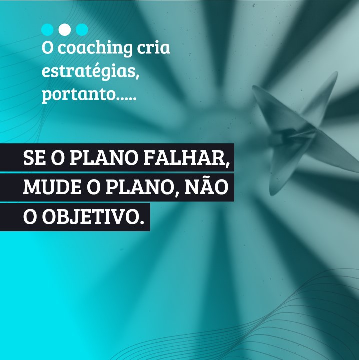 SE O PLANO FALHAR, MUDE O PLANO, NÃO O OBJETIVO! E com o Coaching você aprenderá criar estratégias para isso!