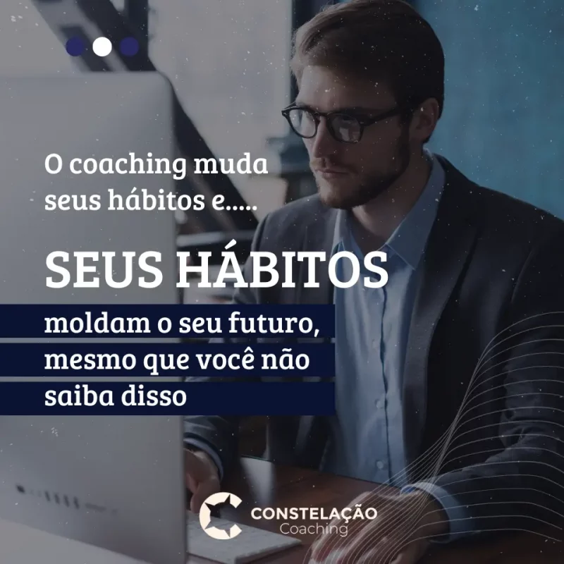 SEUS HÁBITOS MOLDAM O SEU FUTURO, MESMO QUE VOCÊ NÃO SAIBA DISSO. Com o Coaching você muda seus hábitos para isso!